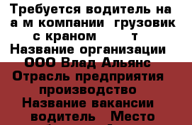 Требуется водитель на  а/м компании (грузовик с краном Hino 5т) › Название организации ­ ООО Влад-Альянс › Отрасль предприятия ­ производство › Название вакансии ­ водитель › Место работы ­ г.Артем - Приморский край, Артем г. Работа » Вакансии   . Приморский край,Артем г.